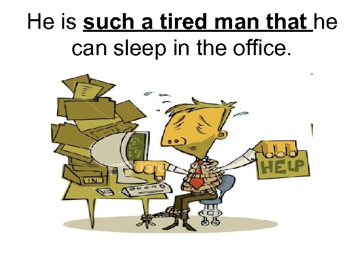 He is such a tired man that he can sleep in the office. 