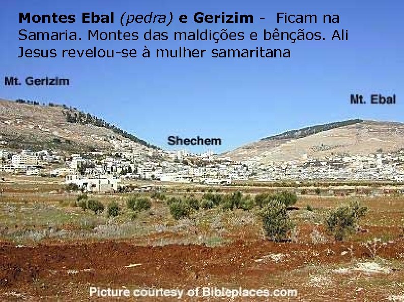 Montes Ebal (pedra) e Gerizim - Ficam na Samaria. Montes das maldições e bênçãos.
