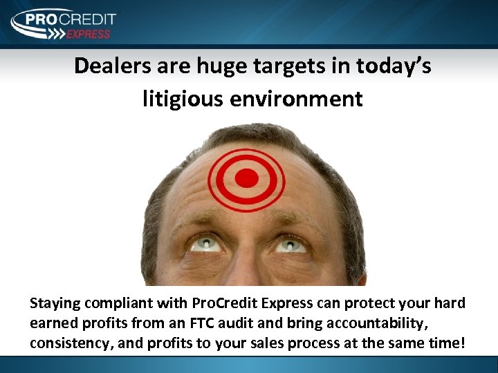 Dealers are huge targets in today’s litigious environment Staying compliant with Pro. Credit Express