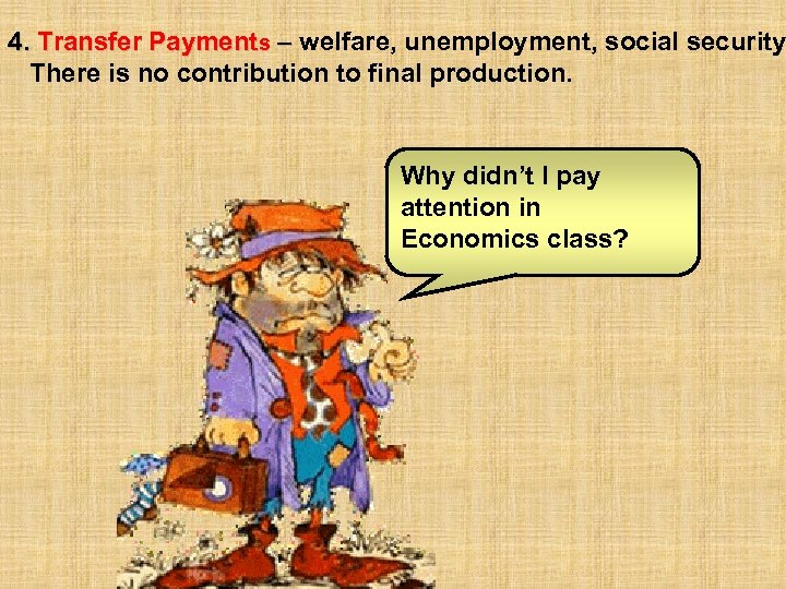 4. Transfer Payments – welfare, unemployment, social security There is no contribution to final