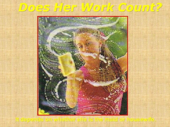 Does Her Work Count? It depends on whether she is the maid or housewife.
