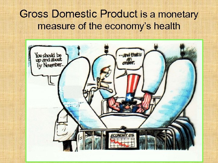 Gross Domestic Product is a monetary measure of the economy’s health 