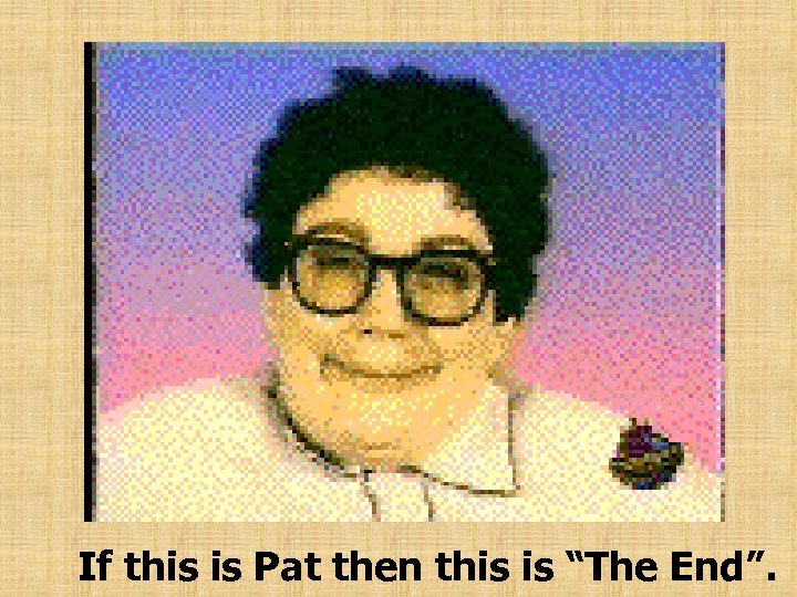 If this is Pat then this is “The End”. 
