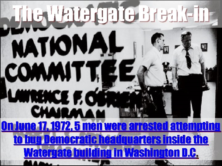 The Watergate Break-in On June 17, 1972, 5 men were arrested attempting to bug