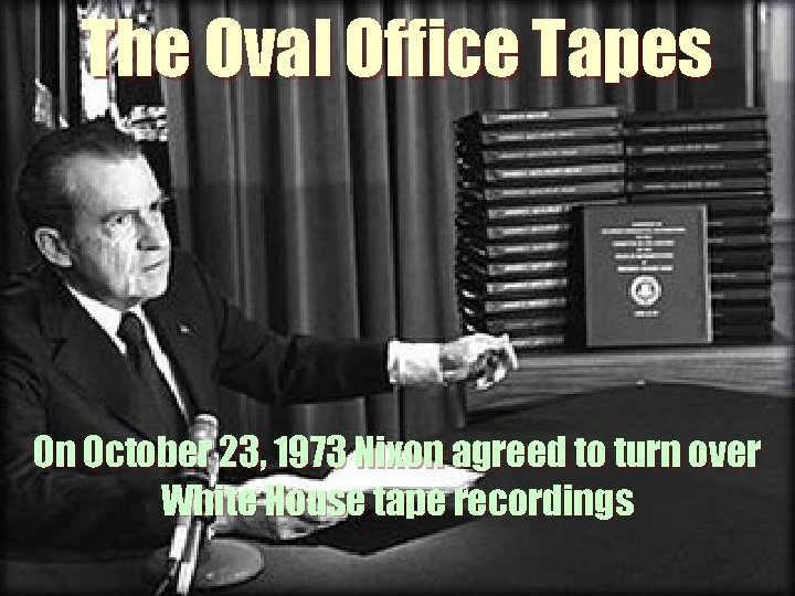 The Oval Office Tapes On October 23, 1973 Nixon agreed to turn over White