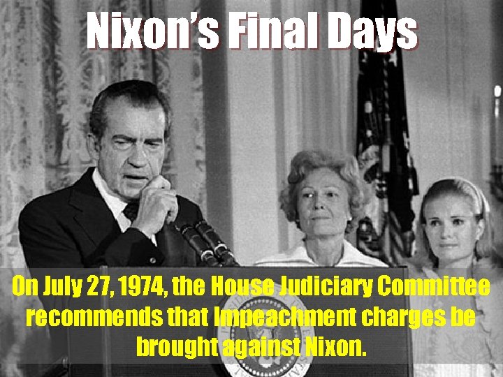 Nixon’s Final Days On July 27, 1974, the House Judiciary Committee recommends that Impeachment