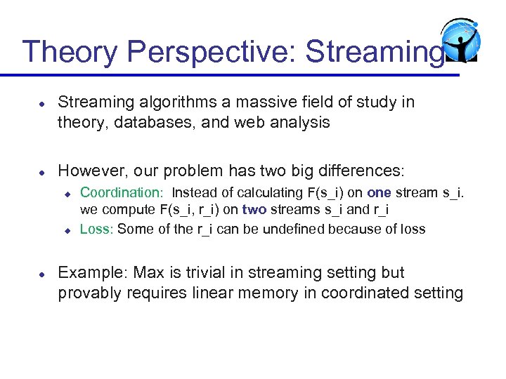 Theory Perspective: Streaming l l Streaming algorithms a massive field of study in theory,
