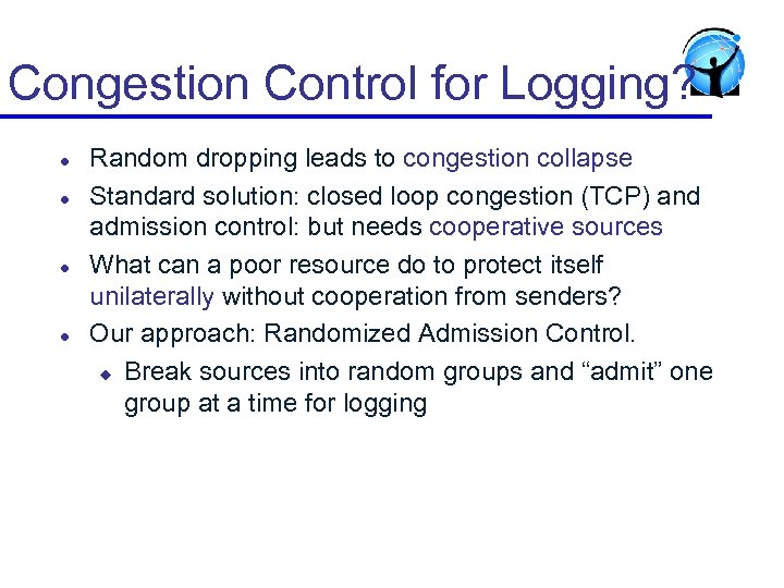 Congestion Control for Logging? l l Random dropping leads to congestion collapse Standard solution: