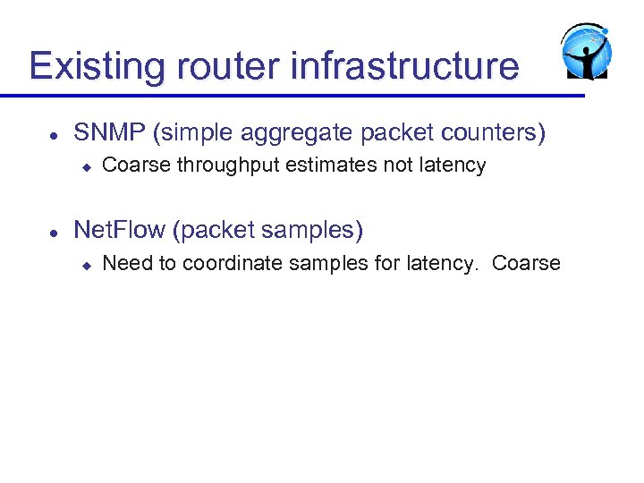 Existing router infrastructure l SNMP (simple aggregate packet counters) u l Coarse throughput estimates