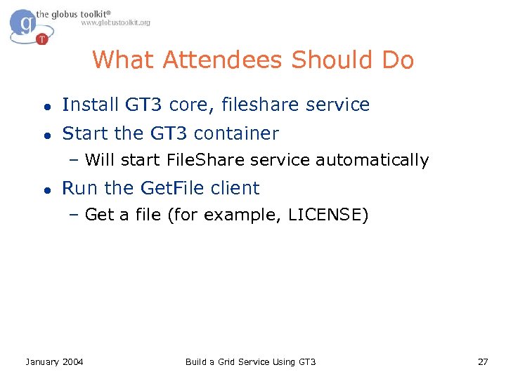 What Attendees Should Do l Install GT 3 core, fileshare service l Start the