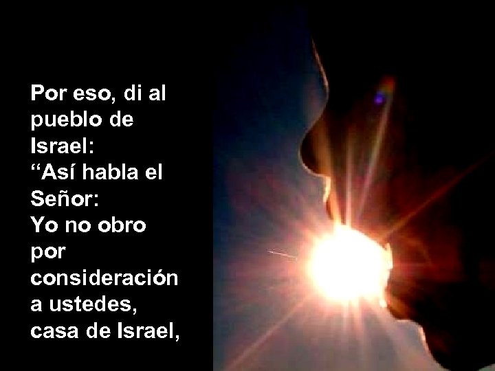 Por eso, di al pueblo de Israel: “Así habla el Señor: Yo no obro