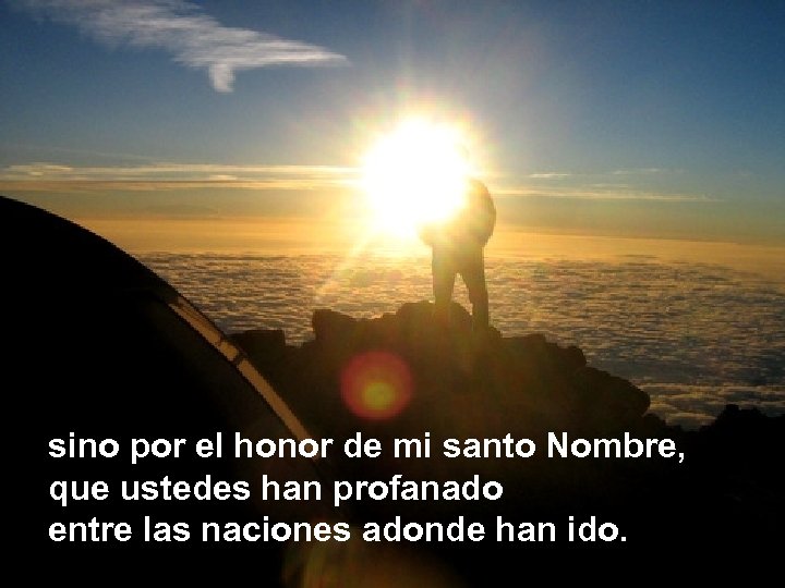 sino por el honor de mi santo Nombre, que ustedes han profanado entre las