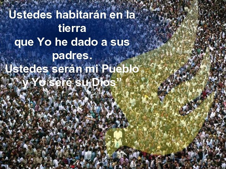 Ustedes habitarán en la tierra que Yo he dado a sus padres. Ustedes serán