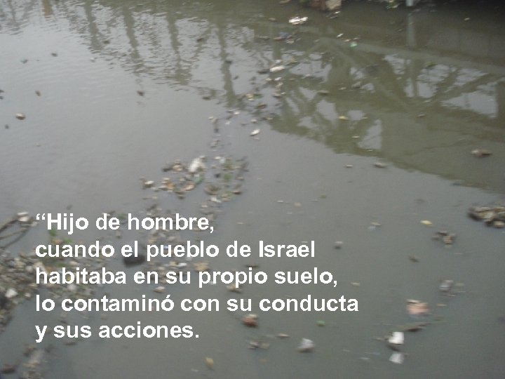 “Hijo de hombre, cuando el pueblo de Israel habitaba en su propio suelo, lo