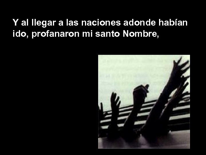Y al llegar a las naciones adonde habían ido, profanaron mi santo Nombre, 