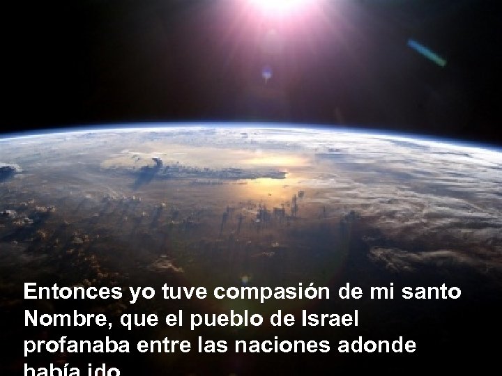 Entonces yo tuve compasión de mi santo Nombre, que el pueblo de Israel profanaba