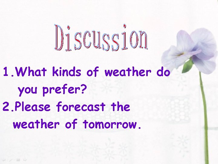 1. What kinds of weather do you prefer? 2. Please forecast the weather of