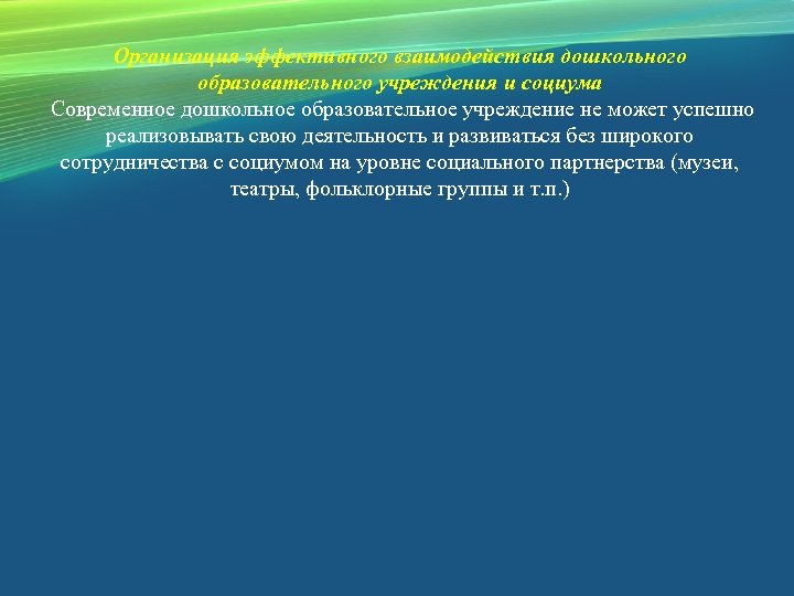 Организация эффективного взаимодействия дошкольного образовательного учреждения и социума Современное дошкольное образовательное учреждение не может