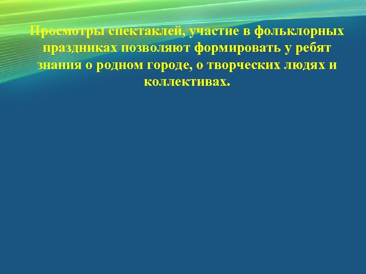 Просмотры спектаклей, участие в фольклорных праздниках позволяют формировать у ребят знания о родном городе,