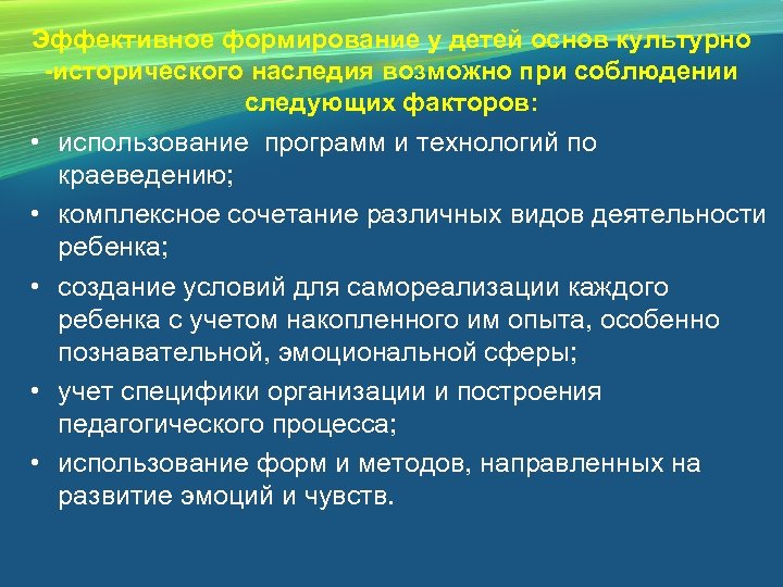 Эффективное формирование у детей основ культурно -исторического наследия возможно при соблюдении следующих факторов: •