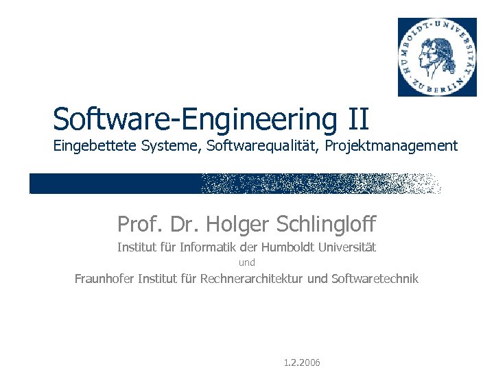 Software-Engineering II Eingebettete Systeme, Softwarequalität, Projektmanagement Prof. Dr. Holger Schlingloff Institut für Informatik der