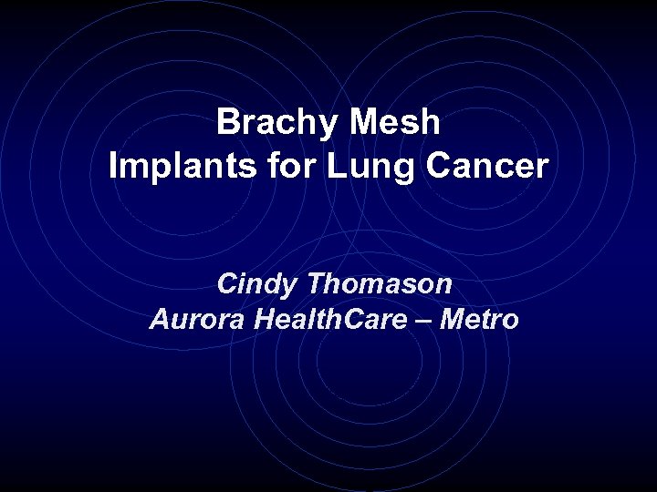 Brachy Mesh Implants for Lung Cancer Cindy Thomason Aurora Health. Care – Metro 