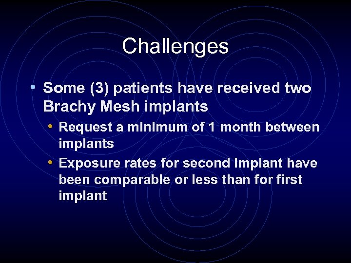 Challenges • Some (3) patients have received two Brachy Mesh implants • Request a