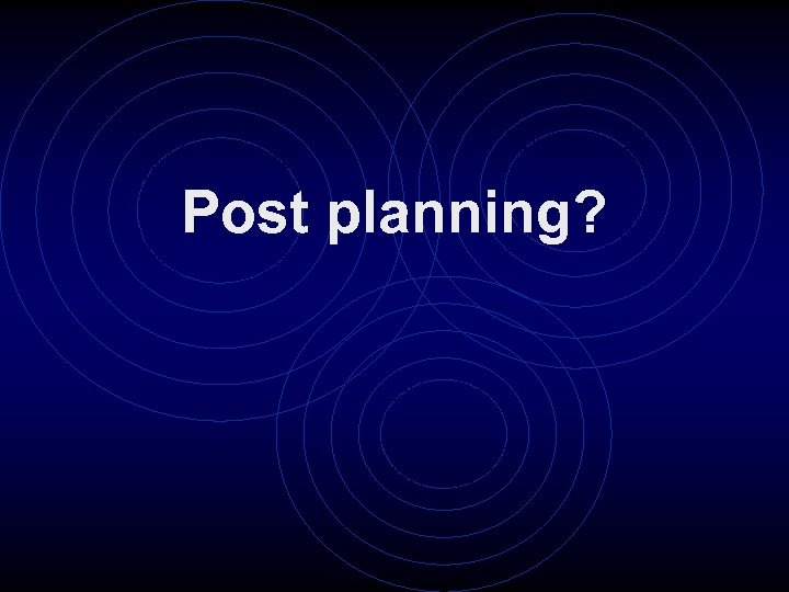 Post planning? 