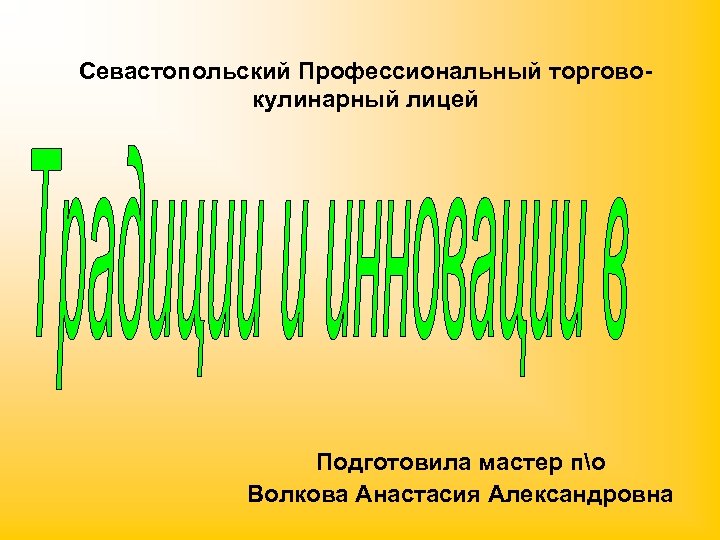 Севастопольский Профессиональный торговокулинарный лицей Подготовила мастер по Волкова Анастасия Александровна 