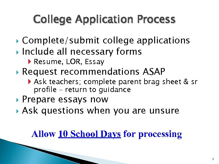 College Application Process Complete/submit college applications Include all necessary forms Resume, LOR, Essay Request