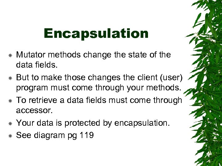 Encapsulation Mutator methods change the state of the data fields. But to make those