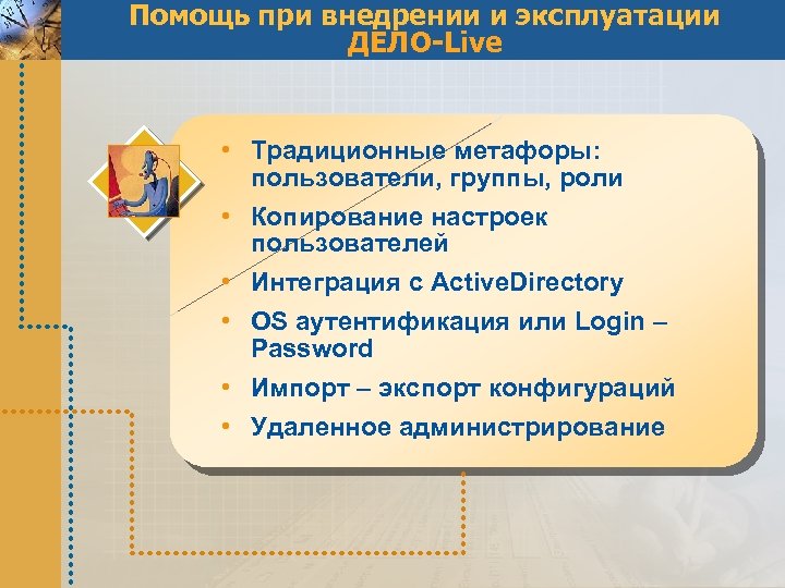 Помощь при внедрении и эксплуатации ДЕЛО-Live • Традиционные метафоры: пользователи, группы, роли • Копирование