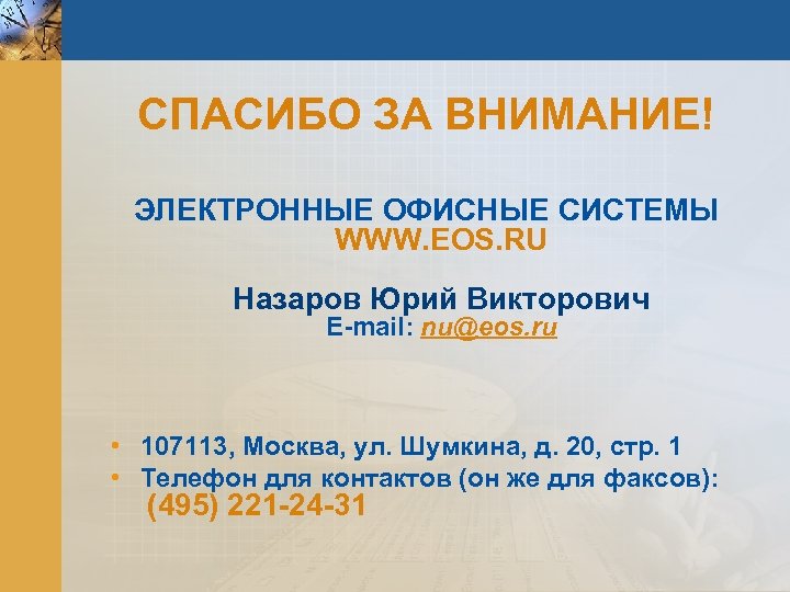 СПАСИБО ЗА ВНИМАНИЕ! ЭЛЕКТРОННЫЕ ОФИСНЫЕ СИСТЕМЫ WWW. EOS. RU Назаров Юрий Викторович E-mail: nu@eos.