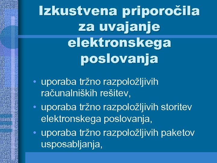 Izkustvena priporočila za uvajanje elektronskega poslovanja • uporaba tržno razpoložljivih računalniških rešitev, • uporaba