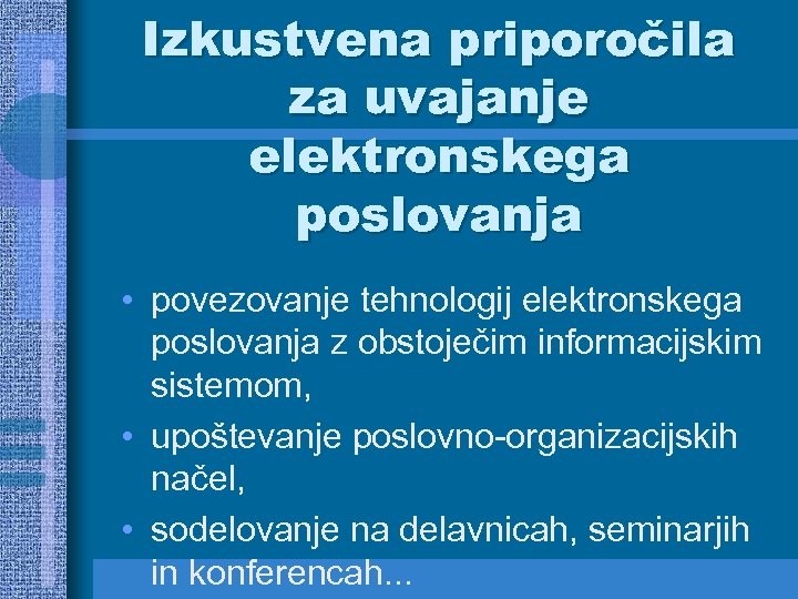 Izkustvena priporočila za uvajanje elektronskega poslovanja • povezovanje tehnologij elektronskega poslovanja z obstoječim informacijskim