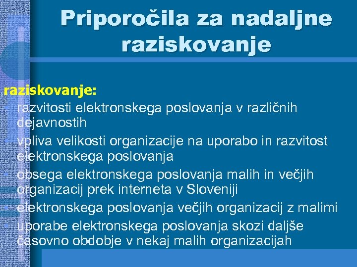 Priporočila za nadaljne raziskovanje: • razvitosti elektronskega poslovanja v različnih dejavnostih • vpliva velikosti