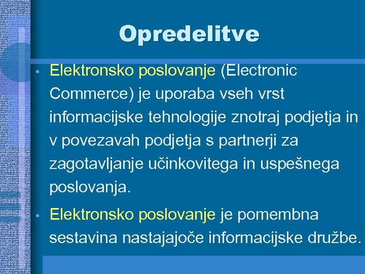 Opredelitve • Elektronsko poslovanje (Electronic Commerce) je uporaba vseh vrst informacijske tehnologije znotraj podjetja