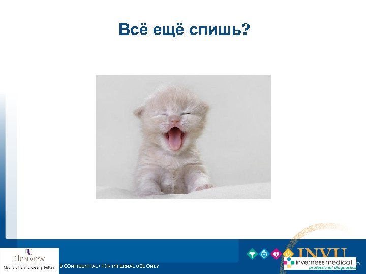 Всё ещё спишь? PROPRIETARY AND CONFIDENTIAL / FOR INTERNAL USE ONLY 