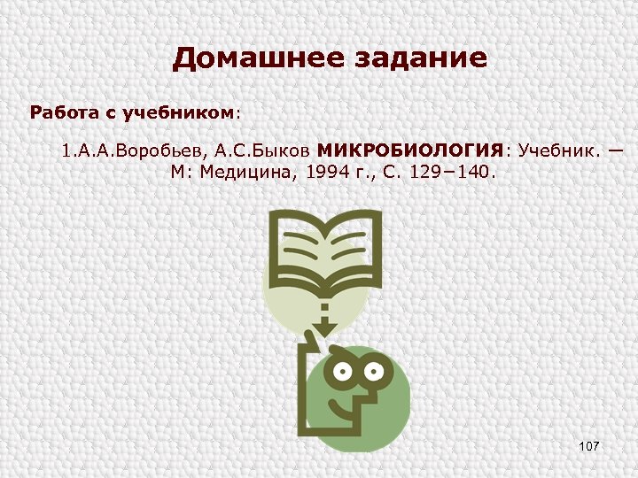 Домашнее задание Работа с учебником: 1. А. А. Воробьев, А. С. Быков МИКРОБИОЛОГИЯ: Учебник.