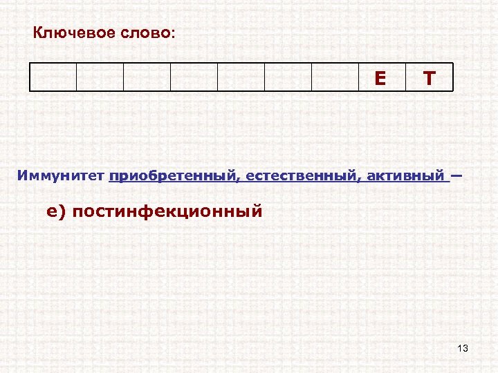 Ключевое слово: Е Т Иммунитет приобретенный, естественный, активный ― е) постинфекционный 13 