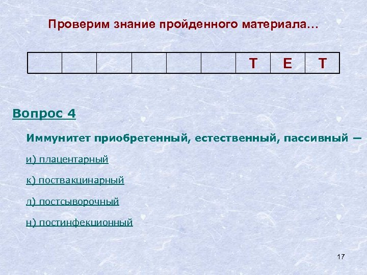 Проверим знание пройденного материала… Т Е Т Вопрос 4 Иммунитет приобретенный, естественный, пассивный ―