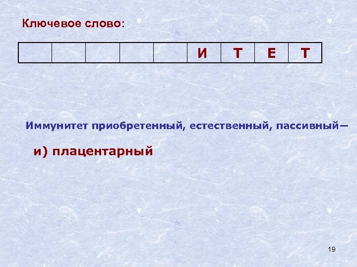 Ключевое слово: И Т Е Т Иммунитет приобретенный, естественный, пассивный― и) плацентарный 19 