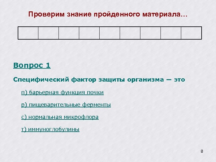 Проверим знание пройденного материала… Вопрос 1 Специфический фактор защиты организма ― это п) барьерная