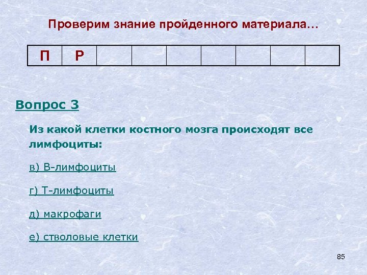 Проверим знание пройденного материала… П Р Вопрос 3 Из какой клетки костного мозга происходят