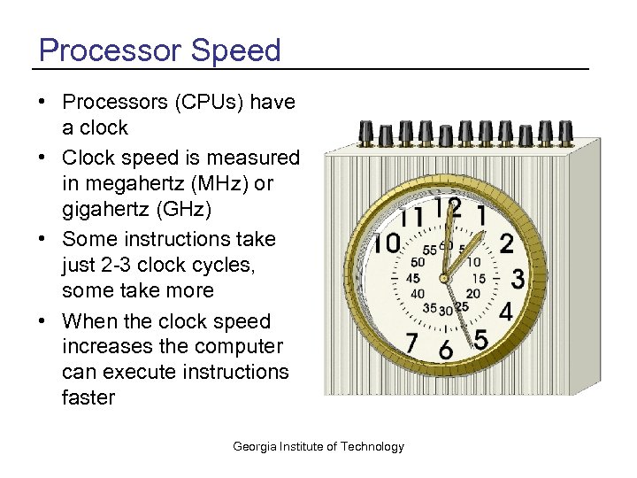 Processor Speed • Processors (CPUs) have a clock • Clock speed is measured in