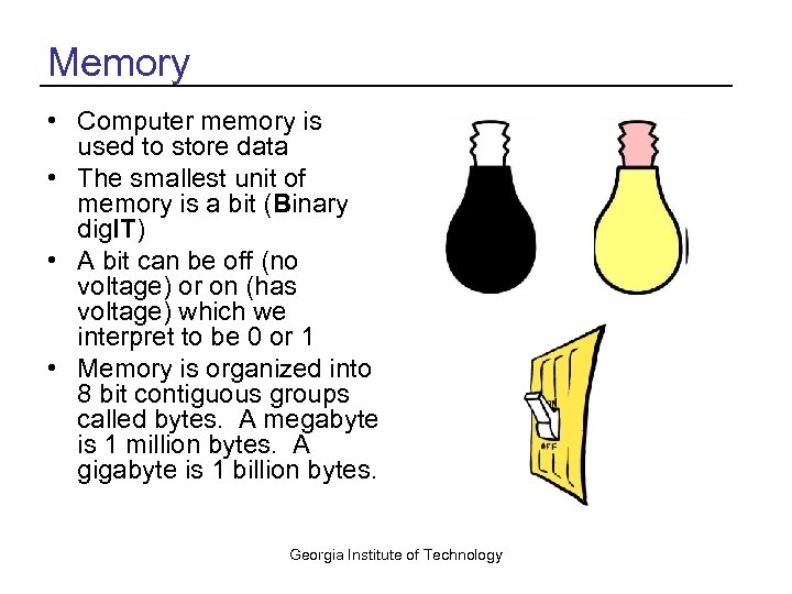 Memory • Computer memory is used to store data • The smallest unit of