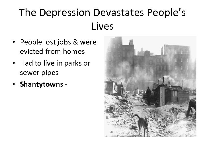 The Depression Devastates People’s Lives • People lost jobs & were evicted from homes