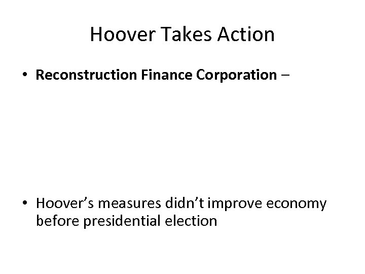 Hoover Takes Action • Reconstruction Finance Corporation – • Hoover’s measures didn’t improve economy