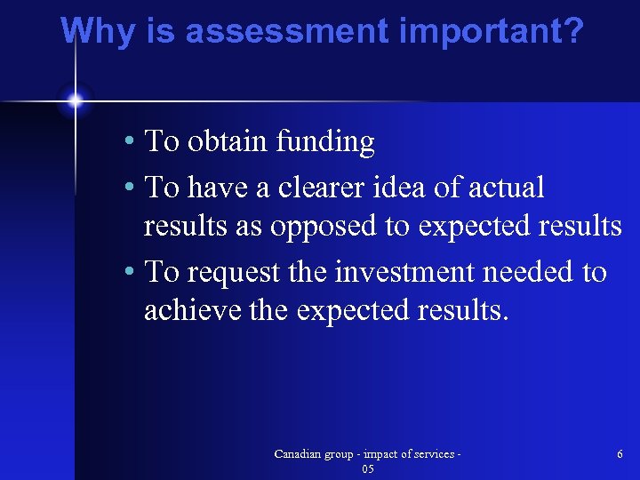 Why is assessment important? • To obtain funding • To have a clearer idea