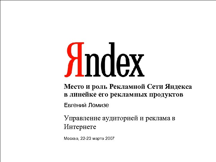 Место и роль Рекламной Сети Яндекса в линейке его рекламных продуктов Евгений Ломизе Управление